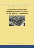 Cover: Industrialisierungsprozesse und Industriekultur in Leipzig im 19. und 20. Jahrhundert - Leipziger Uni-Vlg