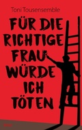 Cover: F&uuml;r die richtige Frau w&uuml;rde ich t&ouml;ten - Books on Demand