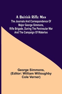 Enlarge image Cover: A British Rifle Man; The Journals and Correspondence of Major George Simmons, Rifle Brigade, During the Peninsular War and the Campaign of Waterloo - ALPHA EDITION