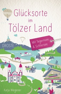 Abbildung von: Glücksorte im Tölzer Land. Mit Tegernsee & Schliersee - Droste Verlag GmbH