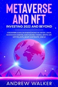 Cover: Metaverse and NFT Investing 2022 and Beyond: A Beginners Guide On Making Money In Virtual Lands, Blockchain Gaming, Non-Fungible Tokens, Crypto Art, DeFi Projects, Smart Contracts, Web 3.0 - Andrew Walker