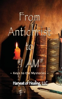 Abbildung von: From Antichrist to "I AM" - Harvest of Healing, LLC