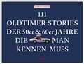 Cover: 111 Oldtimer-Stories der 50er und 60er Jahre, die man kennen muss - Emons Verlag