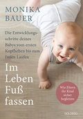 Cover: Im Leben Fu&szlig; fassen. Faszinierende Entwicklungsschritte vom ersten Kopfheben bis zum gesunden freien Laufen. Wie Sie die ersten Jahre Ihres Babys sicher begleiten und die Sensomotorik f&ouml;rdern. - Goldegg Verlag GmbH