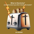 Cover: What is Electricity? and where does it go when it leaves the toaster? - Ejkramer Consulting LLC