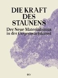 Cover: Die Kraft des Staunens - Der Neue Materialismus in der Gegenwartskunst - Dr. Cantz'sche Verlagsgesellschaft mbH & Co. KG