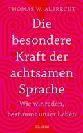 Cover: Die besondere Kraft der achtsamen Sprache - Wie wir reden, bestimmt unser Leben. In jeder Situation empathisch, wertsch&auml;tzend & klar kommunizieren: Tipps f&uuml;r Berufs und Privatleben. Mit &Uuml;bungen. - Goldegg Verlag GmbH
