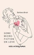 Cover: Some Micro-Fiction On Love (Notes on Being Human) - Cordially Yours Publishing