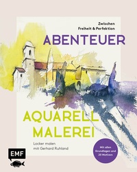 Abbildung von: Abenteuer Aquarellmalerei - Zwischen Freiheit und Perfektion: Locker malen mit Gerhard Ruhland - Edition Michael Fischer / EMF Verlag