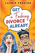 Cover: Get A F*cking Divorce Already - Moksha Consulting LLC
