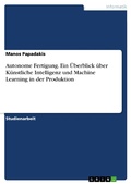 Cover: Autonome Fertigung. Ein &Uuml;berblick &uuml;ber K&uuml;nstliche Intelligenz und Machine Learning in der Produktion - GRIN Verlag