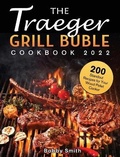 Cover: The Traeger Grill Bible Cookbook 2022 - Bobby Smith