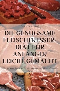 Abbildung von: Die Genuegsame Fleischfresser-Diaet Fuer Anfaenger Leicht Gemacht - CHRISTOPH FRANZ