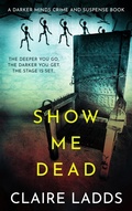 Cover: Show Me Dead: A Darker Minds Crime and Suspense Book - Claire Ladds Books