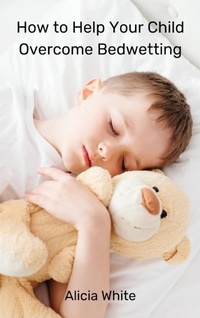 Enlarge image Cover: How to Help Your Child Overcome Bedwetting - Alicia White