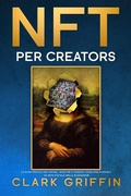 Cover: NFT per Creators: La guida pratica per creare, investire e vendere token non fungibili ed arte digitale nella blockchain (Guide sul metaverso e l'arte digitale con le criptovalute) - Clark Griffin