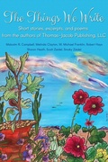 Cover: The Things We Write: Short stories, excerpts, and poems from the authors of Thomas-Jacob Publishing, LLC - Thomas-Jacob Publishing, LLC
