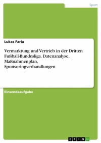 Abbildung von: Vermarktung und Vertrieb in der Dritten Fußball-Bundesliga. Datenanalyse, Maßnahmenplan, Sponsoringverhandlungen - GRIN Verlag