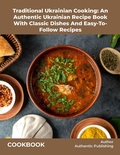 Bild: Traditional Ukrainian Cooking: An Authentic Ukrainian Recipe Book With Classic Dishes And Easy-To- Follow Recipes - Authentic Publishing