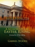 Cover: Easter Rising 1916 A Family Answers the Call for Ireland`s Freedom A Memoir of the Easter Rising Events 1916 - 2016 - Gabriel Woods