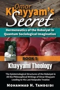 Cover: Omar Khayyam's Secret: Hermeneutics of the Robaiyat in Quantum Sociological Imagination: Book 5: Khayyami Theology - Okcir Press (imprint of Ahead Publishing House)