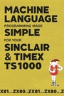 Cover: Machine Language Programming Made Simple for your Sinclair & Timex TS1000 - Andrews UK