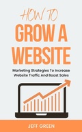 Cover: How To Grow A Website - Marketing Strategies To Increase Website Traffic And Boost Sales - Royce Publishing