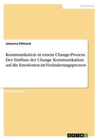 Abbildung von: Kommunikation in einem Change-Prozess. Der Einfluss der Change Kommunikation auf dieEmotionen im Veraenderungsprozess - GRIN Verlag