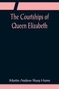 Cover: The Courtships of Queen Elizabeth; A history of the various negotiations for her marriage - ALPHA EDITION