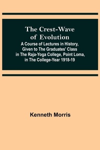 Enlarge image Cover: The Crest-Wave of Evolution; A Course of Lectures in History, Given to the Graduates' Class in the Raja-Yoga College, Point Loma, in the College-Year 1918-19 - ALPHA EDITION