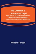 Cover: The Criticism of the Fourth Gospel; Eight Lectures on the Morse Foundation, Delivered in the Union Seminary, New York in October and November 1904 - ALPHA EDITION
