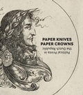 Cover: Paper Knives, Paper Crowns: Political Prints in the Dutch Republic - Marquand Books Inc