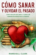 Cover: C&oacute;mo Sanar y Olvidar el Pasado: C&oacute;mo Seguir Adelante y Curar las Heridas Dejadas por tu Pasado - Marshall Clark