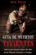 Cover: Gu&iacute;a de Muertos Vivientes: Todo lo que Quer&iacute;as Saber del Mito de los Muertos Vivientes o Zombies - Mick Walsh