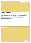 Cover: Die zwischenbetriebliche Kooperation von kleinen und mittleren Unternehmen in der Centrope Region - diplom.de