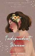 Cover: Independent Women: A Brief Guide on How To and What Not To - Alison Harris