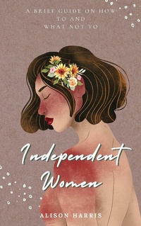 Enlarge image Cover: Independent Women: A Brief Guide on How To and What Not To - Alison Harris