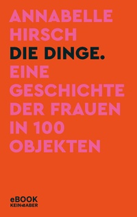 Abbildung von: Die Dinge. Eine Geschichte der Frauen in 100 Objekten - Kein & Aber