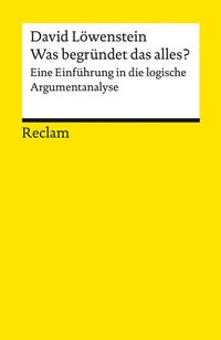 Abbildung von: Was begründet das alles?. Eine Einführung in die logische Argumentanalyse - Reclam