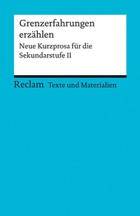 Abbildung von: Grenzerfahrungen erzählen. Neue Kurzprosa für die Sekundarstufe II. Texte und Materialien für den Unterricht - Reclam
