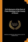 Cover: Full Abstracts of the Feet of Fines Relating to the County of Dorset - Franklin Classics