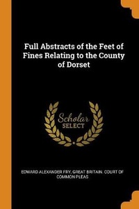 Enlarge image Cover: Full Abstracts of the Feet of Fines Relating to the County of Dorset - Franklin Classics