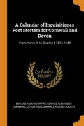 Cover: A Calendar of Inquisitiones Post Mortem for Cornwall and Devon - Franklin Classics