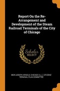 Cover: Report On the Re-Arrangement and Development of the Steam Railroad Terminals of the City of Chicago - Franklin Classics