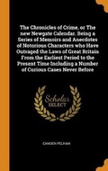 Cover: The Chronicles of Crime, or The new Newgate Calendar. Being a Series of Memoirs and Anecdotes of Notorious Characters who Have Outraged the Laws of Great Britain From the Earliest Period to the Present Time Including a Number of Curious Cases Never Before - Franklin Classics
