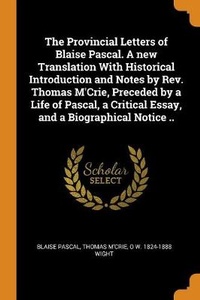 Enlarge image Cover: The Provincial Letters of Blaise Pascal. A new Translation With Historical Introduction and Notes by Rev. Thomas M'Crie, Preceded by a Life of Pascal, a Critical Essay, and a Biographical Notice .. - Franklin Classics