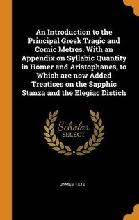 Abbildung von: An Introduction to the Principal Greek Tragic and Comic Metres. With an Appendix on Syllabic Quantity in Homer and Aristophanes, to Which are now Added Treatises on the Sapphic Stanza and the Elegiac Distich - Franklin Classics