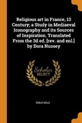 Cover: Religious art in France, 13 Century; a Study in Mediaeval Iconography and its Sources of Inspiration. Translated From the 3d ed. [rev. and enl.] by Dora Nussey - Franklin Classics