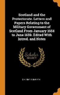Enlarge image Cover: Scotland and the Protectorate. Letters and Papers Relating to the Military Government of Scotland From January 1654 to June 1659. Edited With Introd. and Notes - Franklin Classics