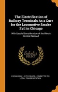 Cover: The Electrification of Railway Terminals As a Cure for the Locomotive Smoke Evil in Chicago - Franklin Classics Trade Press